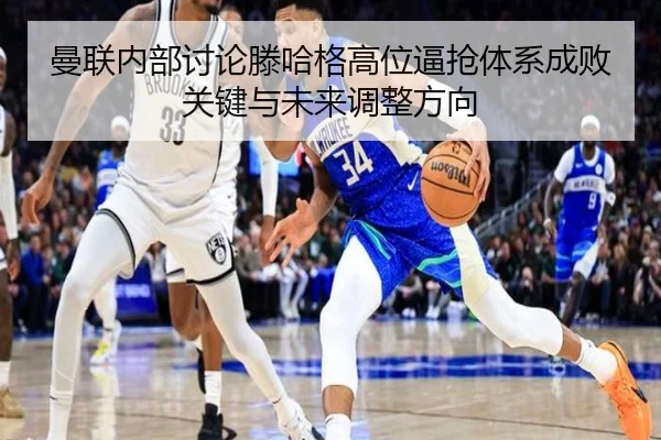 曼联内部讨论滕哈格高位逼抢体系成败关键与未来调整方向