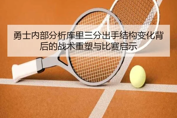 勇士内部分析库里三分出手结构变化背后的战术重塑与比赛启示 - kaiyun