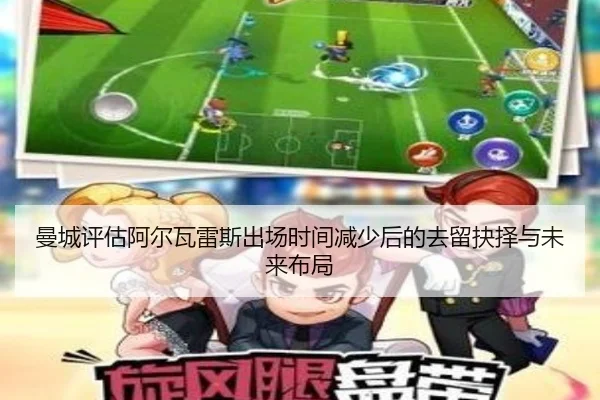 曼城评估阿尔瓦雷斯出场时间减少后的去留抉择与未来布局