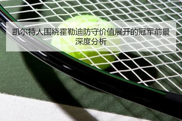 凯尔特人围绕霍勒迪防守价值展开的冠军前景深度分析