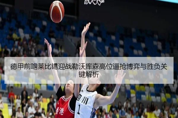 德甲前瞻莱比锡迎战勒沃库森高位逼抢博弈与胜负关键解析