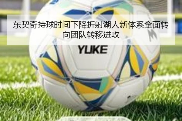 东契奇持球时间下降折射湖人新体系全面转向团队转移进攻 | kaiyun